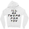 I'll Be There For You Zipper Hoodie