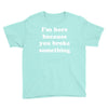 i'm here because you broke something Youth Tee