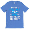 why do i swim why do you breath T-Shirt