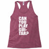 can you play guitar can you fuck Racerback Tank