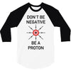 don't be negative... be a proton! 3/4 Sleeve Shirt