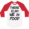 there is no we in food 3/4 Sleeve Shirt