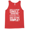 being single drinking doubles seeing triple Tank Top