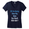 oh i'm sorry was my sass too much Women's V-Neck T-Shirt