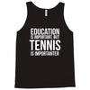 education is important but tennis is more importanter Tank Top
