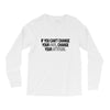 IF YOU CANT CHANGE Long Sleeve Shirts