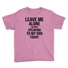 Leave Me Alone I Am Only Speaking To My Dog Today Youth Tee