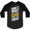 do not wait life goes faster than you think 3/4 Sleeve Shirt