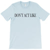 don't act like T-Shirt