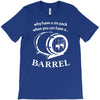 why have a six pack when you can have a barrel T-Shirt