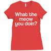 what the meow you doin Ladies Fitted T-Shirt