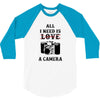 All i Need is Love A Camera 3/4 Sleeve Shirt