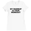 my warmup is your workout funny gym weight lifting exercise tee shirt Ladies Fitted T-Shirt