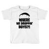 where we droppin' boys Toddler T-shirt