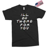 I'll Be There For You Exclusive T-shirt