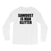 sawdust is man glitter Long Sleeve Shirts
