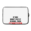 If You Didn't Put it in Here Then Don't Touch it Laptop sleeve