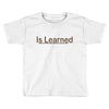 is learned Toddler T-shirt