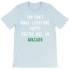 You Can't Make Everyone Happy You're Not an Avacado T-Shirt