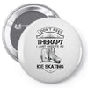 I Don't Need Therapy Just to Go Ice Skating Pin-back button