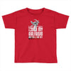 Life After Death Touch My Girlfriend And Find Out Toddler T-shirt