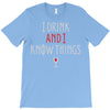 i drink and i know things 3 T-Shirt