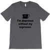 i'm depresso without my espresso T-Shirt