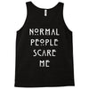 normal people scare me Tank Top