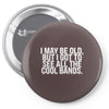 i may be old but ... see all the cooll bands Pin-back button