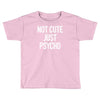 not cute just psycho Toddler T-shirt