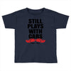 Still Plays With Cars Carpe Viam Toddler T-shirt