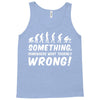 Something Somewhere Went Terribly Wrong Tank Top
