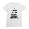 a yawn is a silent scream for coffeee Ladies Fitted T-Shirt
