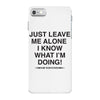 Just Leave Me Alone I Know What I'm Doing iPhone 7 Case