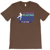 i Stopped Playing Fortnite To Be Here T-Shirt