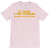of course i talk to myself, i need expert advice T-Shirt