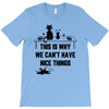 This Is Why We Can't Have Nice Things T-Shirt
