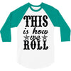 this is how we roll 3/4 Sleeve Shirt
