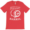 why have a six pack when you can have a barrel T-Shirt