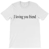 i loving you friend T-Shirt