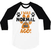 I WAS NORMAL 3 DOGS AGO 3/4 Sleeve Shirt
