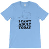 i Can't Adult Today T-Shirt