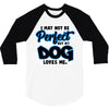 i may not be be perfect but my dog loves me 3/4 Sleeve Shirt