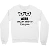 i'm not a nerd i'm just smarter than you Crewneck Sweatshirt