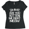 are you kitten me right meow Women's Triblend Scoop T-shirt