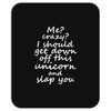 Me? Crazy? I should get down off this unicorn and slap you Mousepad