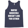 maybe broccoli doesn't like you either Tank Top
