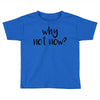 why not now Toddler T-shirt