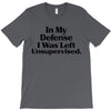 In My Defense I Was Left Unsupervised T-Shirt