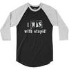 i was with stupid 3/4 Sleeve Shirt